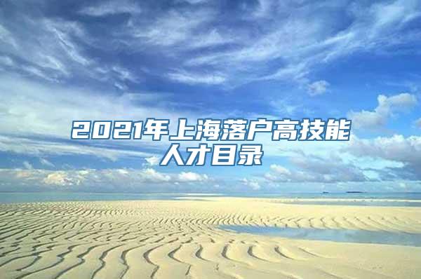 2021年上海落户高技能人才目录