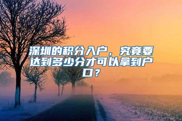 深圳的积分入户，究竟要达到多少分才可以拿到户口？