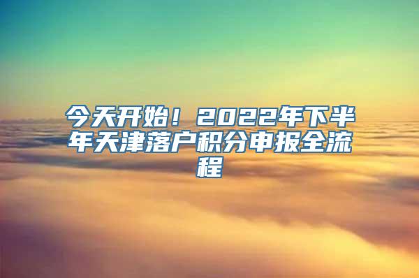 今天开始！2022年下半年天津落户积分申报全流程