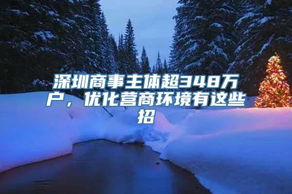 深圳商事主体超348万户，优化营商环境有这些招