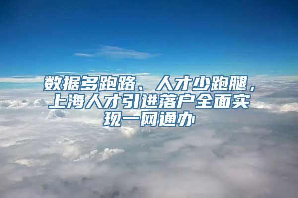 数据多跑路、人才少跑腿，上海人才引进落户全面实现一网通办