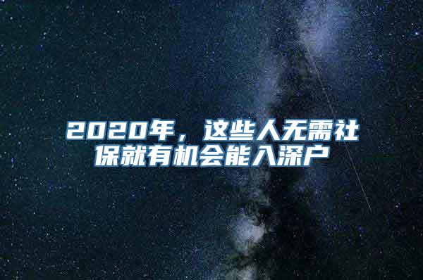 2020年，这些人无需社保就有机会能入深户