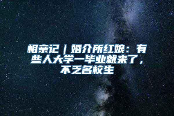 相亲记｜婚介所红娘：有些人大学一毕业就来了，不乏名校生