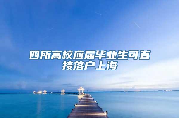 四所高校应届毕业生可直接落户上海