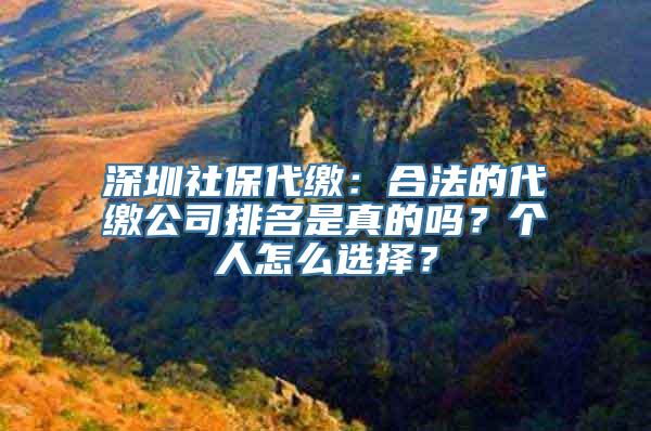 深圳社保代缴：合法的代缴公司排名是真的吗？个人怎么选择？