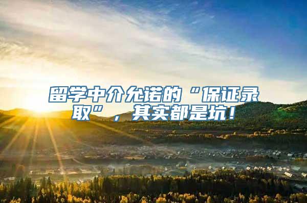 留学中介允诺的“保证录取”，其实都是坑！