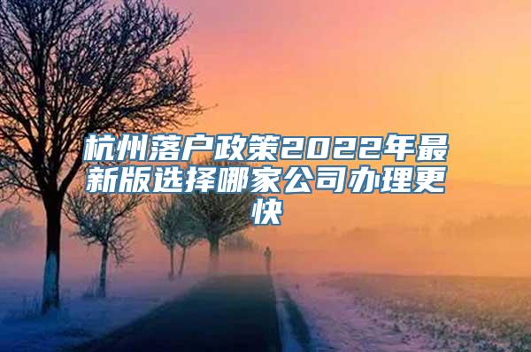 杭州落户政策2022年最新版选择哪家公司办理更快