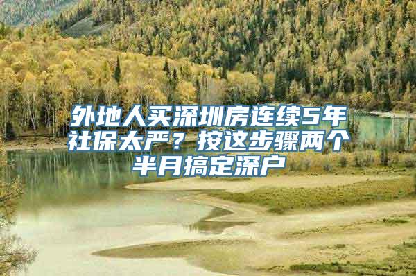 外地人买深圳房连续5年社保太严？按这步骤两个半月搞定深户