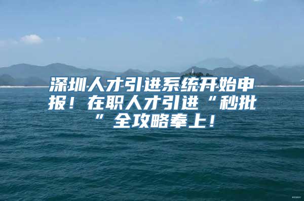 深圳人才引进系统开始申报！在职人才引进“秒批”全攻略奉上！