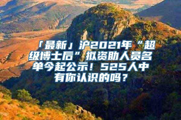 「最新」沪2021年“超级博士后”拟资助人员名单今起公示！525人中有你认识的吗？