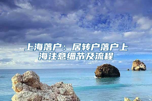 上海落户：居转户落户上海注意细节及流程