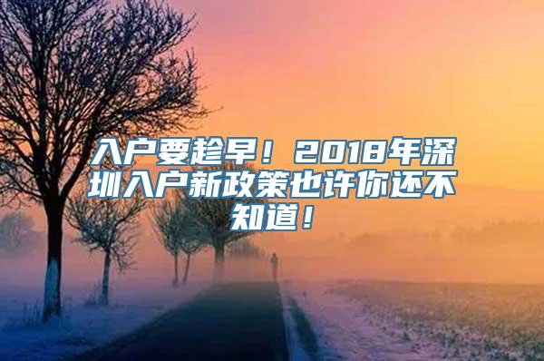 入户要趁早！2018年深圳入户新政策也许你还不知道！