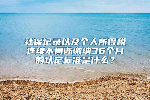 社保记录以及个人所得税连续不间断缴纳36个月的认定标准是什么？