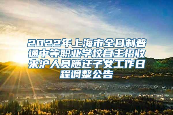 2022年上海市全日制普通中等职业学校自主招收来沪人员随迁子女工作日程调整公告