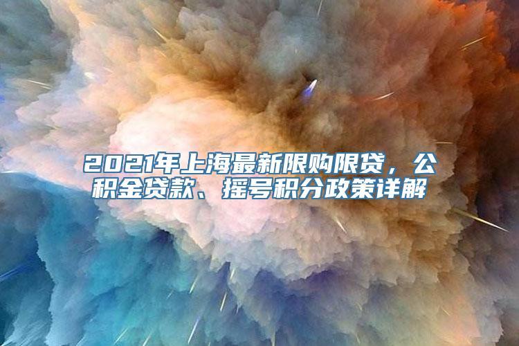 2021年上海最新限购限贷，公积金贷款、摇号积分政策详解