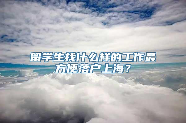 留学生找什么样的工作最方便落户上海？