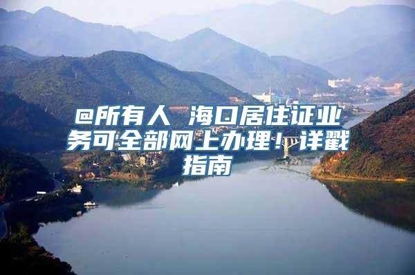 @所有人 海口居住证业务可全部网上办理！详戳指南→