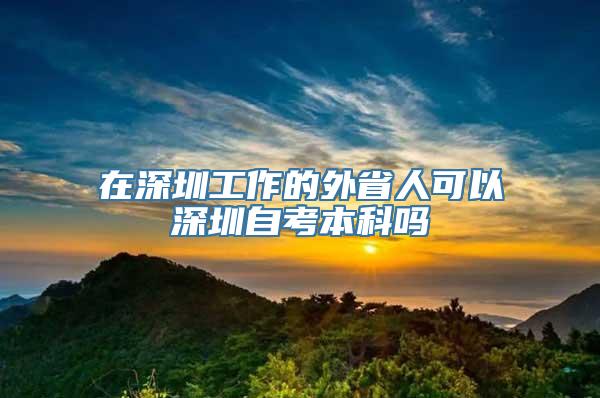 在深圳工作的外省人可以深圳自考本科吗