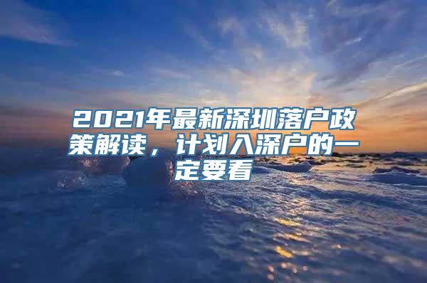 2021年最新深圳落户政策解读，计划入深户的一定要看