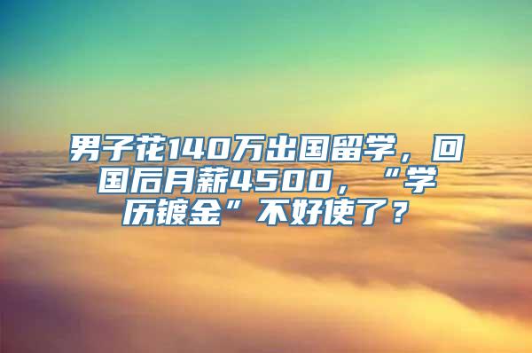 男子花140万出国留学，回国后月薪4500，“学历镀金”不好使了？