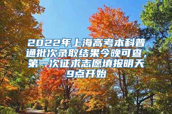 2022年上海高考本科普通批次录取结果今晚可查，第一次征求志愿填报明天9点开始