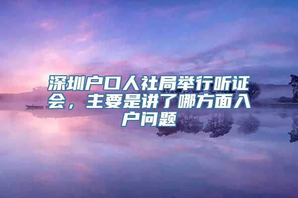 深圳户口人社局举行听证会，主要是讲了哪方面入户问题