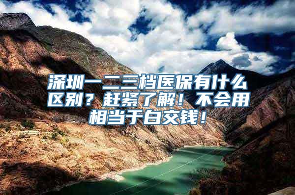 深圳一二三档医保有什么区别？赶紧了解！不会用相当于白交钱！