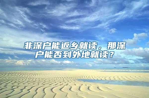 非深户能返乡就读，那深户能否到外地就读？