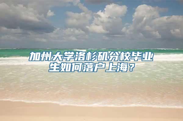 加州大学洛杉矶分校毕业生如何落户上海？