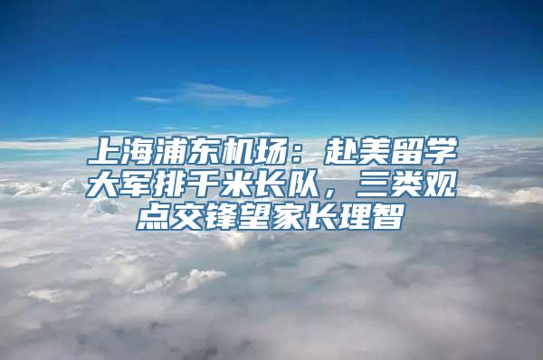 上海浦东机场：赴美留学大军排千米长队，三类观点交锋望家长理智