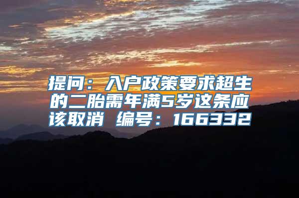 提问：入户政策要求超生的二胎需年满5岁这条应该取消 编号：166332