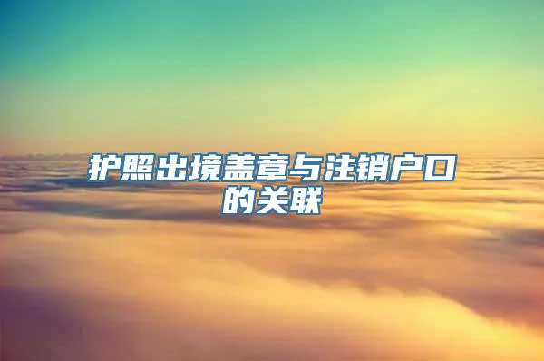 护照出境盖章与注销户口的关联