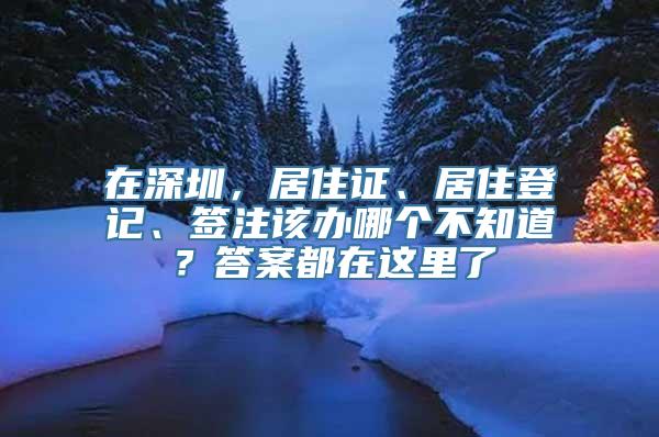 在深圳，居住证、居住登记、签注该办哪个不知道？答案都在这里了