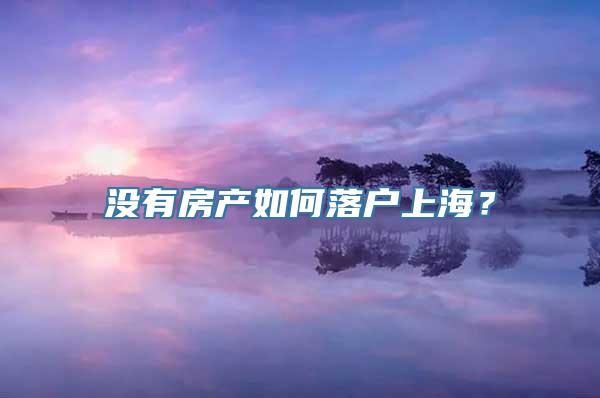 没有房产如何落户上海？