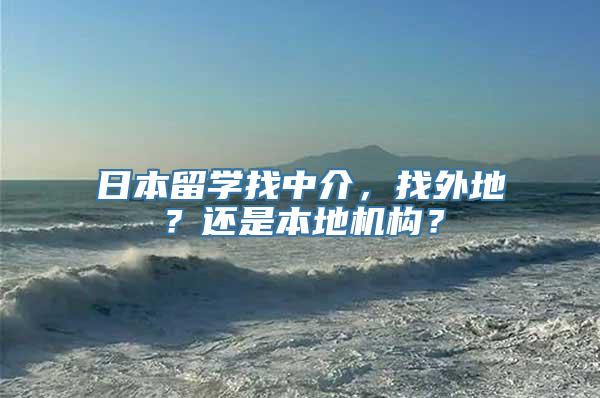 日本留学找中介，找外地？还是本地机构？