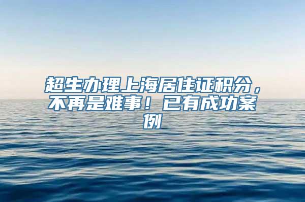 超生办理上海居住证积分，不再是难事！已有成功案例