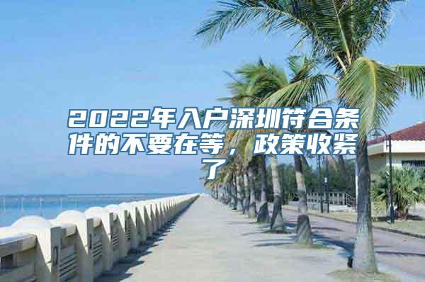 2022年入户深圳符合条件的不要在等，政策收紧了