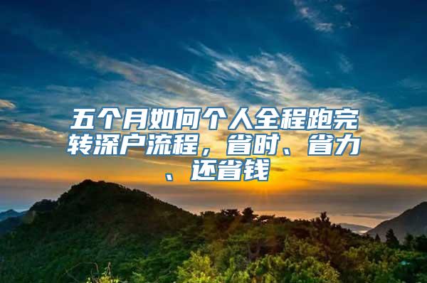 五个月如何个人全程跑完转深户流程，省时、省力、还省钱