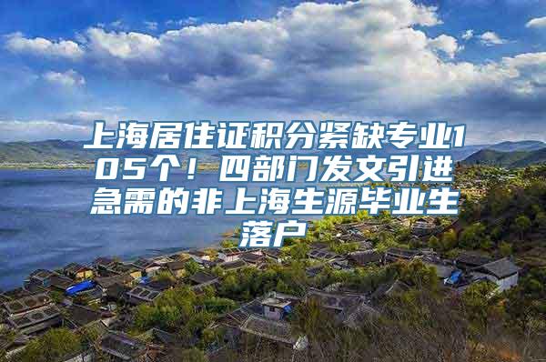 上海居住证积分紧缺专业105个！四部门发文引进急需的非上海生源毕业生落户