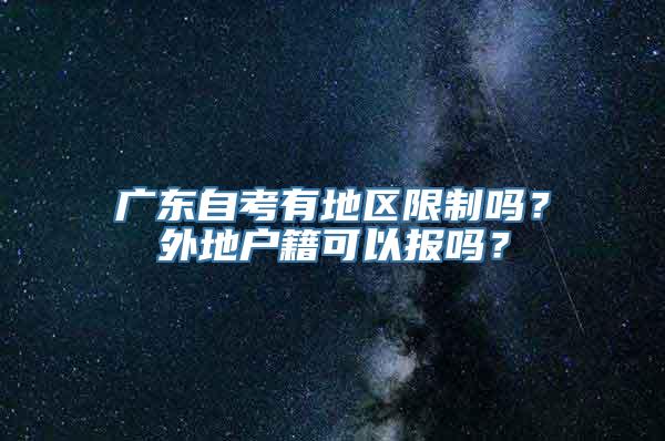 广东自考有地区限制吗？外地户籍可以报吗？