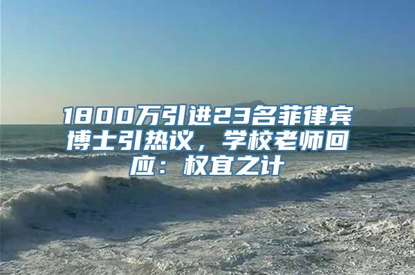 1800万引进23名菲律宾博士引热议，学校老师回应：权宜之计