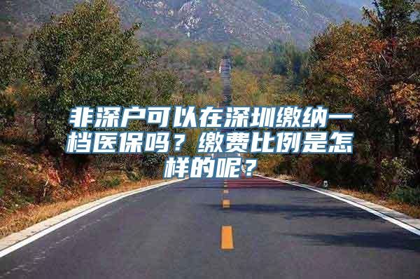 非深户可以在深圳缴纳一档医保吗？缴费比例是怎样的呢？