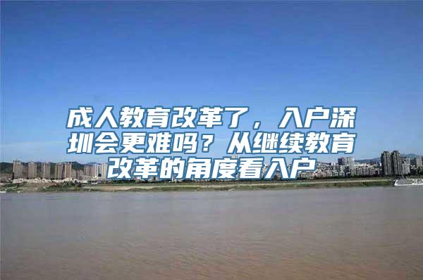 成人教育改革了，入户深圳会更难吗？从继续教育改革的角度看入户