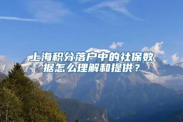 上海积分落户中的社保数据怎么理解和提供？