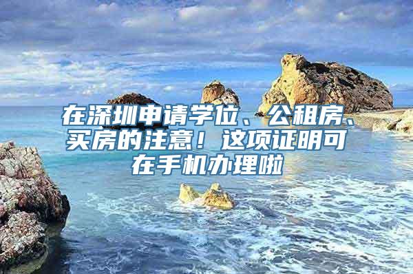 在深圳申请学位、公租房、买房的注意！这项证明可在手机办理啦