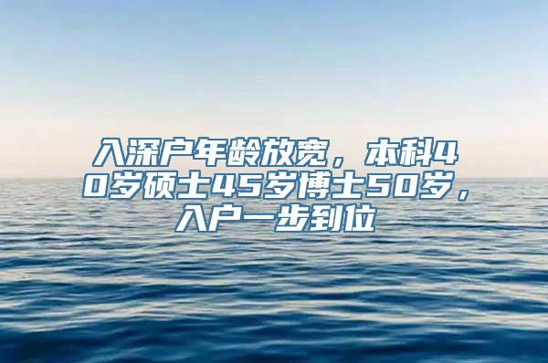 入深户年龄放宽，本科40岁硕士45岁博士50岁，入户一步到位