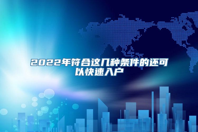 2022年符合这几种条件的还可以快速入户