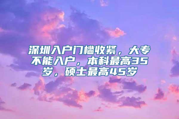 深圳入户门槛收紧，大专不能入户，本科最高35岁，硕士最高45岁