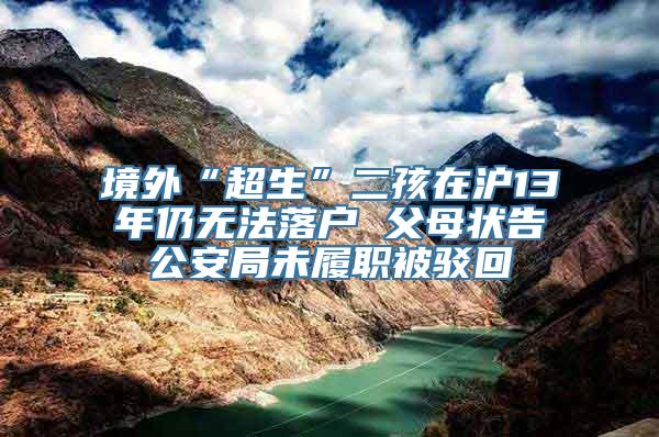 境外“超生”二孩在沪13年仍无法落户 父母状告公安局未履职被驳回