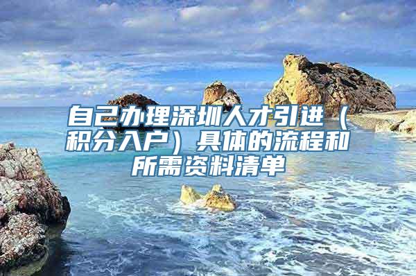 自己办理深圳人才引进（积分入户）具体的流程和所需资料清单